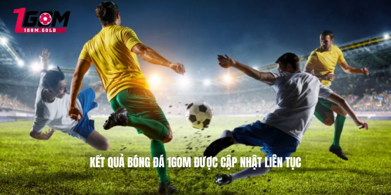 Kết quả bóng đá 1GOM được cập nhật liên tục 